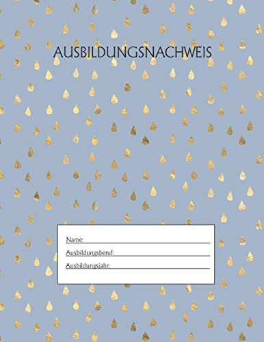 Ausbildungsnachweis: Berichtsheft Ausbildung / Ausbildungsnachweisheft t?glich/w??chentlich / ausreichend f?r 1 Lehrjahr / 1Woche je Seite/ Montag bis ... / Motiv Goldtropfen Hellblau (German Edition)