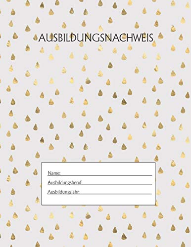 Ausbildungsnachweis: Berichtsheft Ausbildung / Ausbildungsnachweisheft t?glich/w??chentlich / ausreichend f?r 1 Lehrjahr / 1Woche je Seite/ Montag bis Sonntag / Motiv Goldtropfen weis (German Edition)