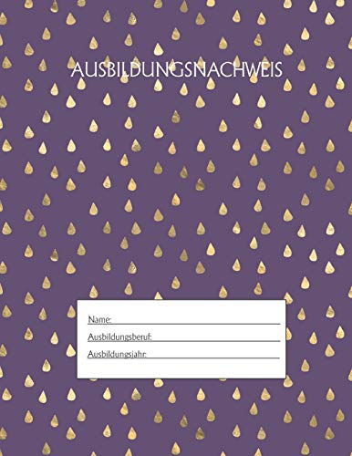 Ausbildungsnachweis: Berichtsheft Ausbildung / Ausbildungsnachweisheft t?glich/w??chentlich / ausreichend f?r 1 Lehrjahr / 1Woche je Seite/ Montag bis Sonntag / Motiv Goldtropfen Lila (German Edition)