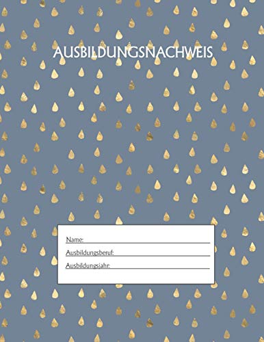 Ausbildungsnachweis: Berichtsheft Ausbildung / Ausbildungsnachweisheft t?glich/w??chentlich / ausreichend f?r 1 Lehrjahr / 1Woche je Seite/ Montag bis Sonntag / Motiv Goldtropfen Blau (German Edition)