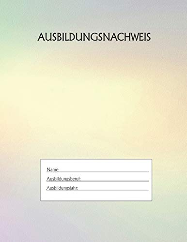 Ausbildungsnachweis: Berichtsheft Ausbildung / Ausbildungsnachweisheft t?glich/w??chentlich / ausreichend f?r 1 Lehrjahr / 1Woche je Seite/ Montag bis Sonntag / Motiv Rainbow Gelb (German Edition)