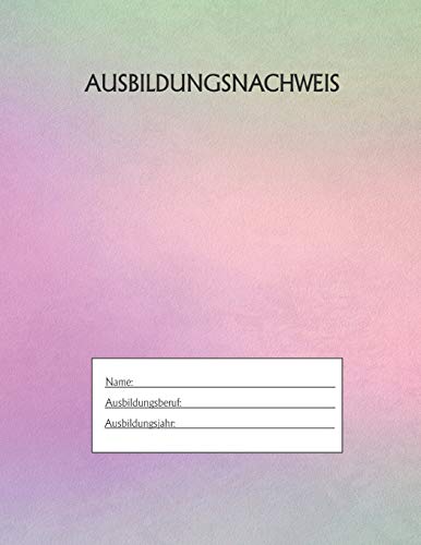 Ausbildungsnachweis: Berichtsheft Ausbildung / Ausbildungsnachweisheft t?glich/w??chentlich / ausreichend f?r 1 Lehrjahr / 1Woche je Seite/ Montag bis Sonntag / Motiv Rainbow Pink (German Edition)