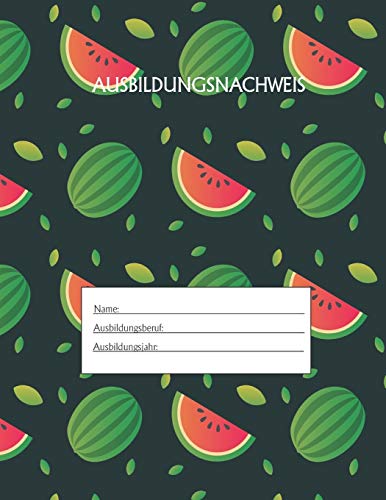 Ausbildungsnachweis: Berichtsheft Ausbildung / Ausbildungsnachweisheft taglich/w??chentlich / ausreichend f??r 1 Lehrjahr / 1Woche je Seite/ Montag bis Sonntag / Motiv Melone (German Edition)
