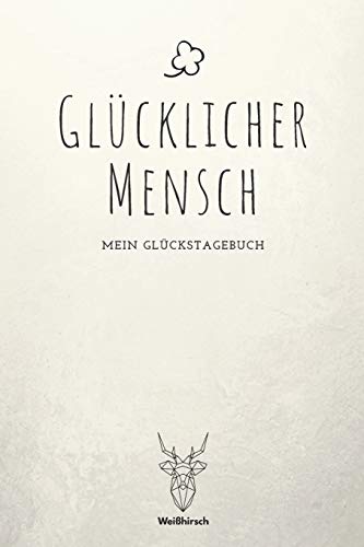 Gl?cklicher Mensch - Mein Gl?ckstagebuch: A5 5-Minuten Gl?ckstagebuch | Dankbarkeit | Erfolgstagebuch | Erfolgsjournal | Selbstreflexion | Mindset | ... Eltern, M?nner und Frauen (German Edition)
