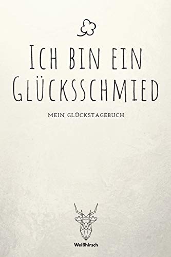 Ich bin ein Gl?cksschmied - Mein Gl?ckstagebuch: A5 5-Minuten Gl?ckstagebuch | Dankbarkeit | Erfolgstagebuch | Erfolgsjournal | Selbstreflexion | ... Eltern, M?nner und Frauen (German Edition) - 9781655697241