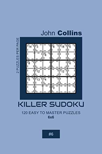 Killer Sudoku - 120 Easy To Master Puzzles 6X6 - 6 (Killer Sudoku Puzzle Book 6X6)