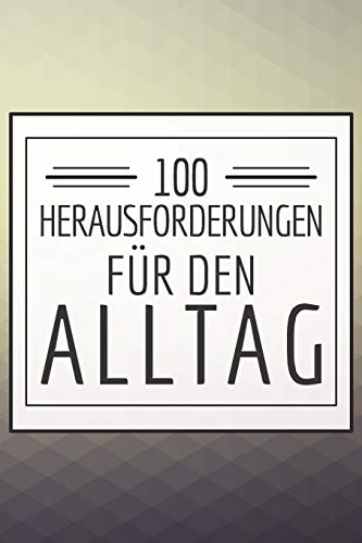 100 Herausforderungen f??r den Alltag: Ein Buch gef??llt mit 100 verschiedenen Challenges f??r den Alltag - Mit diesem Buch kannst du dich neu entdecken ... Herausforderungen meistern (German Edition)