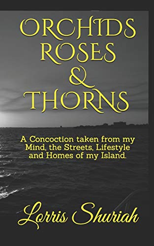ORCHIDS ROSES & THORNS: A Concoction taken from my Mind, the Streets, Lifestyle and Homes of my Island.