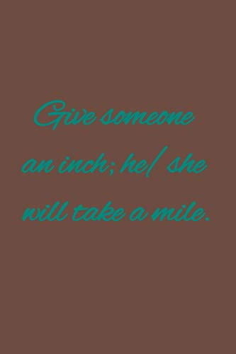 Give someone an inch; he/she will take a mile.: American proverbs