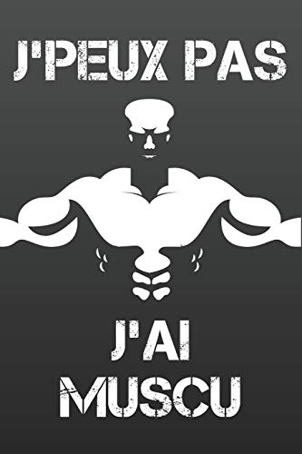 J'Peux Pas J'ai Muscu: Carnet pour noter ses entra????nements et ses performances de musculation, street workout ou crossfit dans un tableau structur??, ... 120 pages. 6x9 pouces. (French Edition)
