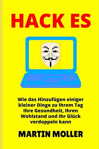 Hack Es: Wie das Hinzuf?gen einiger kleiner Dinge zu Ihrem Tag Ihre Gesundheit, Ihren Wohlstand und Ihr Gl?ck verdoppeln kann (German Edition)