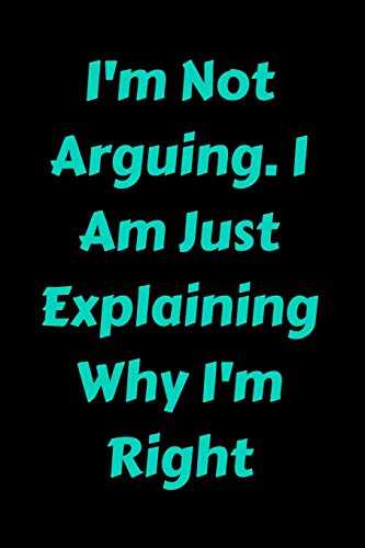 I'm Not Arguing. I Am Just Explaining Why I'm Right - 9781657900332
