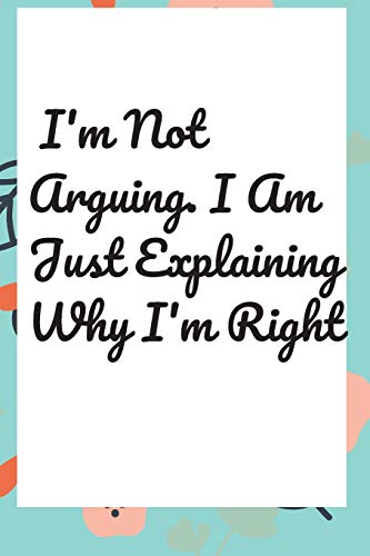 I'm Not Arguing. I Am Just Explaining Why I'm Right - 9781657900486