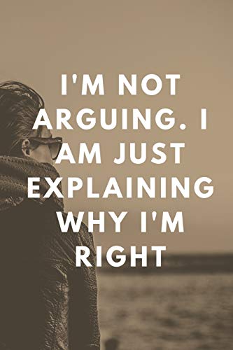 I'm Not Arguing. I Am Just Explaining Why I'm Right - 9781657903869