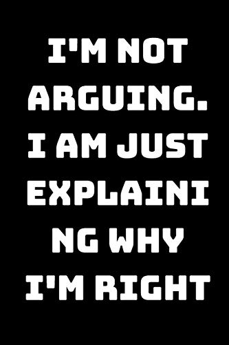 I'm Not Arguing. I Am Just Explaining Why I'm Right - 9781657905078
