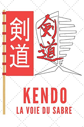 Kendo La Voie Du Sabre: Carnet de Kendo Carnet pour la pratique du Kendo pour votre sensei ou vos ??leves de kendo ou vos amis | 120 Pages (French Edition)