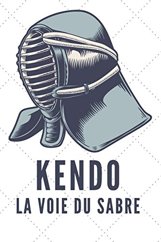 Kendo La Voie Du Sabre: Carnet de Kendo Carnet pour la pratique du Kendo pour votre sensei ou vos ?l??ves de kendo ou vos amis | 120 Pages (French Edition)