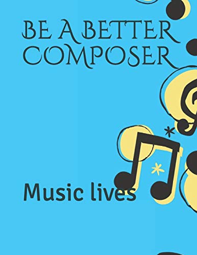 BE A BETTER COMPOSER: Music lives