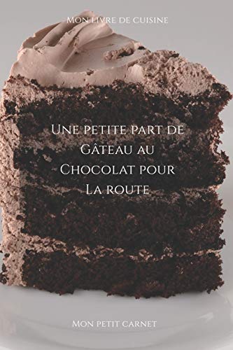 Une petite part de g?teau au chocolat pour la route: Carnet de note ?? Mon petit carnet ? | Carnet de recette de cuisine | Livre de recueil pour ... x 22,86 cm | Made In France (French Edition)