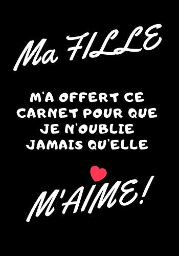 Ma fille m'a offert ce carnet pour que je n'oublie jamais qu'elle m'aime!: Carnet de note - id?e cadeau originale pour f?te des m??res, f?tes des p??res ou un anniversaire (French Edition)