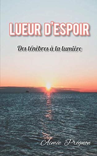 LUEUR D'ESPOIR: Des t??nebres ?â?á la lumiere (French Edition)