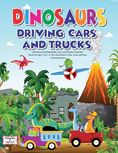 Dinosaurs Driving Boats, Cars, and Trucks Coloring Book for Ages (3-8). A Cute Adventure of Air, Land, and Sea - Coloring Book: Preschool and ages 6-8