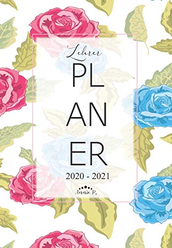 Lehrerplaner 2020 û 2021: Lehrerkalender f?r das Schuljahr 2020 û 2021 / Akademischer Kalender von August bis Juli / Jahresplaner f?r Lehrer / Auch ... Lehrerinnen / Motiv Rosen (German Edition)
