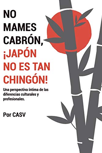 NO MAMES CABRoN, ??JAPoN NO ES TAN CHINGoN!: Una perspectiva ??ntima de las diferencias culturales y profesionales (Spanish Edition)