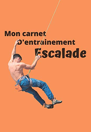 Mon carnet d??entrainement Escalade: Carnet ? remplir s?ance apr??s s?ance pour ?valuer votre pratique, votre niveau et visualiser votre progression | ... 125 pages | 16,99 X 24,40 cm (French Edition) - 9781659120653