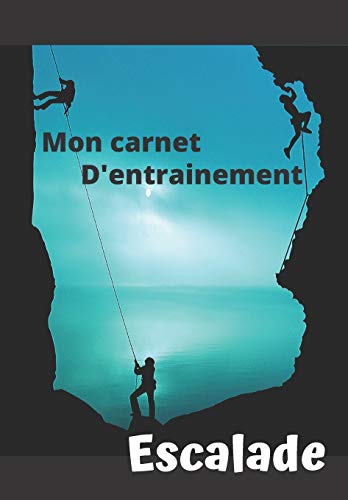 Mon carnet d??entrainement Escalade: Carnet ? remplir s?ance apr??s s?ance pour ?valuer votre pratique, votre niveau et visualiser votre progression | ... 125 pages | 16,99 X 24,40 cm (French Edition) - 9781659140712