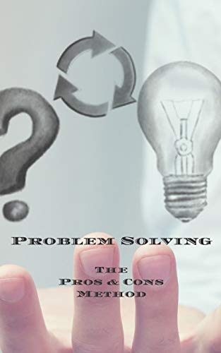 Problem Solving The Pros & Cons Method: Decision making is important not an easy as yes or no, a new job, buying something, moving, voting or planning ... owners, anyone who needs to make decisions (Paperback)