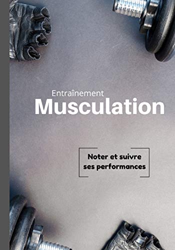 Entra?nement Musculation: Livre pour suivre et noter ses performances lors d'un entra?nement de musculation | 7x10 pouces, 120 pages | (French Edition)
