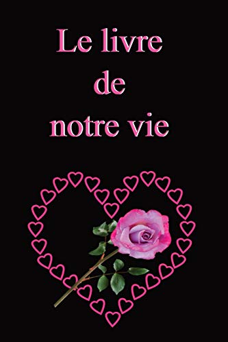 Le livre de notre vie: Ecrire ? deux l??histoire du couple, c??est un geste d??amour, un pr?cieux souvenir pour la post?rit?. Cadeau pour l??anniversaire ... ; saint valentin ; autre (French Edition)