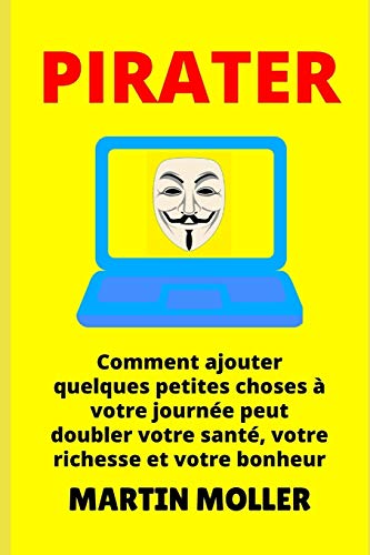 Pirater: Comment ajouter quelques petites choses ? votre journ?e peut doubler votre sant?, votre richesse et votre bonheur (Hack It) (French Edition)