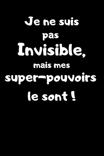 Je ne suis pas invisible, mais mes super-pouvoirs le sont !: Carnet de note 150 pages humoristique. Super h??ros, Invisibilit??, Id??e cadeau pour enfants, adultes, filles et gar????ons ! (French Edition)