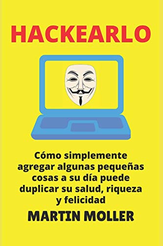 Hackearlo: C??mo agregar algunas peque??as cosas a su d?¡a puede duplicar su salud, riqueza y felicidad (Spanish Edition)