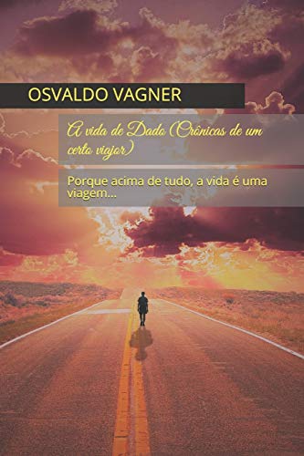 A vida de Dado (Cr????nicas de um certo viajor): Porque acima de tudo, a vida ?? uma viagem... (Portuguese Edition)