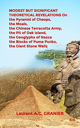 MODEST BUT SIGNIFICANT THEORETICAL REVELATIONS on the Pyramid of Cheops, the Moais, the Chinese Terracotta Army, the Pit of Oak Island, the Geoglyphs ... the Giant Stone Walls (Culture and Science)