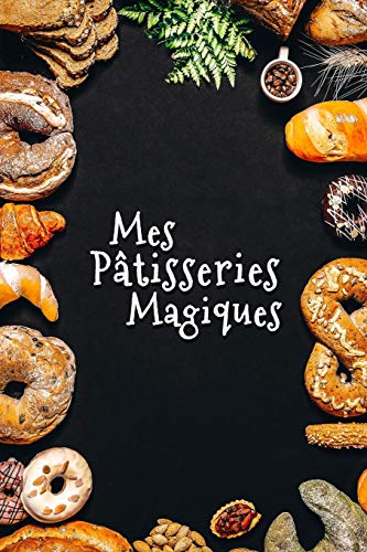 Mes P?tisseries Magiques: Carnet De Recettes P?tisserie ? Remplir - Sp?cial G?teaux, P?tisserie, Viennoiserie, Boulangerie - Pr?paration et Evaluation ... ? ?crire 120 Recettes - Clas (French Edition)