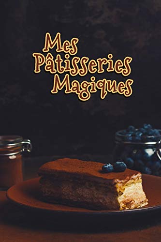 Mes P????tisseries Magiques: Carnet De Recettes P????tisserie ???ß Remplir - Sp??cial G????teaux, P????tisserie, Viennoiserie, Boulangerie - Pr??paration et Evaluation ... ???ß ??crire 120 Recettes - Clas (French Edition)