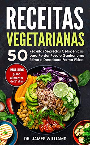 Receitas Vegetarianas: 50 Receitas Segredas Cetogênicas para Perder Peso e Ganhar uma ótima e Duradoura Forma Física (INCLUIDO plano alimentar de 21 dias) (Portuguese Edition)