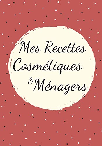 Mes Recettes Cosm?tiques et M?nagers: Mon carnet des recettes naturelles | Parfait cadeau pour femme, maman | Format (17,78 x 25,4 cm). (French Edition)