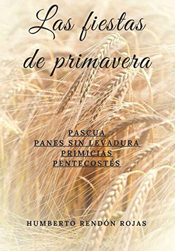 Las fiestas de primavera: PASCUA, PANES SIN LEVADURA, PRIMICIAS, PENTECOST?ëS (Spanish Edition)