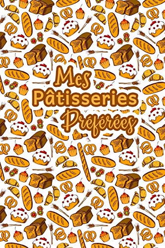 Mes Patisseries Pr?f?r?es: Carnet De Recettes P?tisserie ? Remplir - Sp?cial G?teaux, P?tisserie, Viennoiserie, Boulangerie - Pr?paration et ... ? ?crire 120 Recettes (French Edition) - 9781661497514