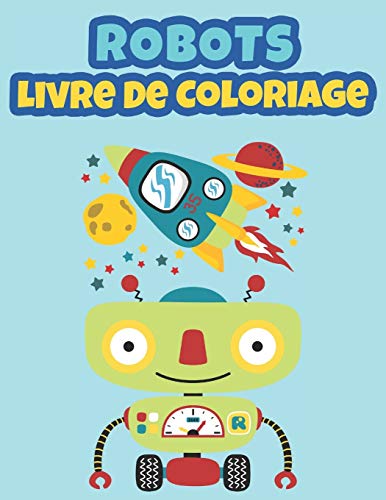 Robots Livre de Coloriage: Livre de coloriage pour enfants, Carnet de Coloriage, Coloriage Robots pour enfants de 3 ?ß 9 ans (French Edition)