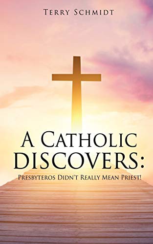 A Catholic discovers: Presbyteros Didn't Really Mean Priest!
