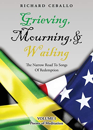 Grieving, Mourning, & Wailing: The Narrow Road To Songs Of Redemption Volume I Poems of Meditation