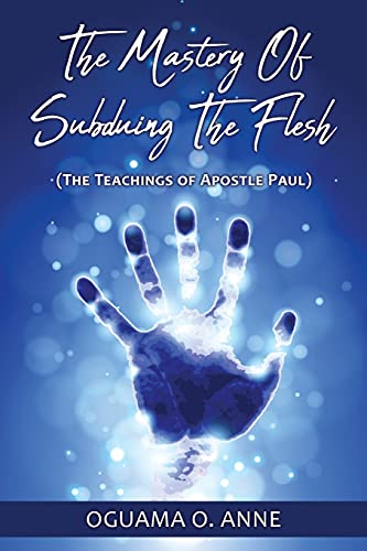 The Mastery Of Subduing The Flesh: (The Teachings Of Apostle Paul)