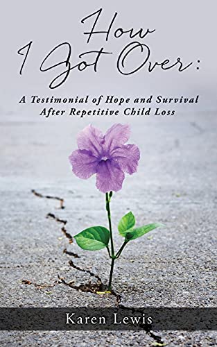 How I Got Over: A Testimonial Of Hope And Survival After Repetitive Child Loss