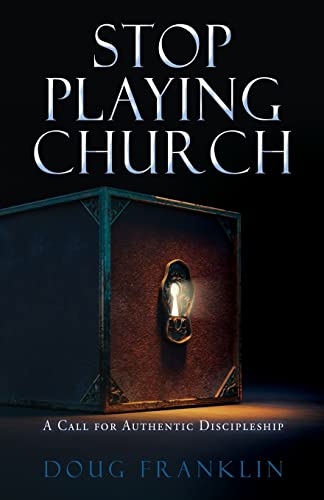 Stop Playing Church : A Call For Authentic Discipleship
